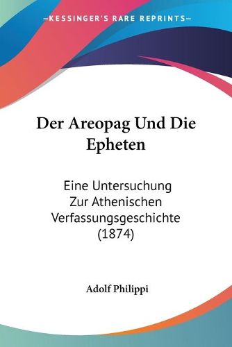 Cover image for Der Areopag Und Die Epheten: Eine Untersuchung Zur Athenischen Verfassungsgeschichte (1874)