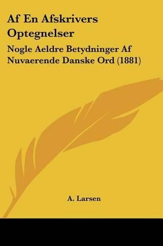 Cover image for AF En Afskrivers Optegnelser: Nogle Aeldre Betydninger AF Nuvaerende Danske Ord (1881)