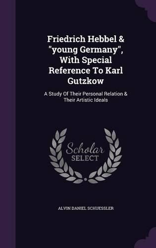 Cover image for Friedrich Hebbel & Young Germany, with Special Reference to Karl Gutzkow: A Study of Their Personal Relation & Their Artistic Ideals