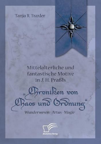 Mittelalterliche und fantastische Motive in J. H. Prassls  Chroniken von Chaos und Ordnung. Wunderwesen - Artus - Magie