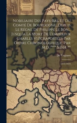 Cover image for Nobiliaire Des Pays-Bas, Et Du Comte De Bourgogne...Depuis Le Regne De Philippe Le Bon... Jusqu'a La Mort De L'empereur Charles Vi.Pcraportees Par Ordre Chronologieque, Par M.D. **** S.D.H. **