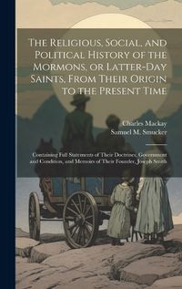 Cover image for The Religious, Social, and Political History of the Mormons, or Latter-Day Saints, From Their Origin to the Present Time