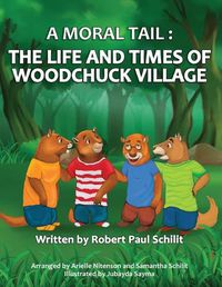 Cover image for A Moral Tail: The Life and Times of Woodchuck Village