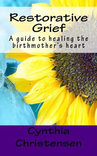 Restorative Grief: A guide to healing the birthmother's heart