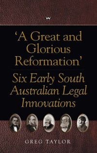 Cover image for A Great and Glorious Reformation: Six Early South Australian Legal Innovations