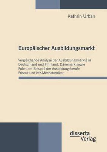 Cover image for Europaischer Ausbildungsmarkt: Vergleichende Analyse der Ausbildungsmarkte in Deutschland und Finnland, Danemark sowie Polen am Beispiel der Ausbildungsberufe Friseur und Kfz-Mechatroniker