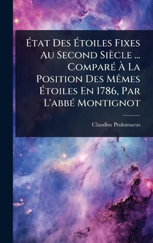 Cover image for Atat Des Atoiles Fixes Au Second Siecle ... ComparA(c) A La Position Des MAames Atoiles En 1786, Par L'abbA(c) Montignot