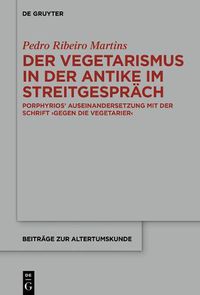 Cover image for Der Vegetarismus in Der Antike Im Streitgesprach: Porphyrios' Auseinandersetzung Mit Der Schrift >Gegen Die Vegetarier