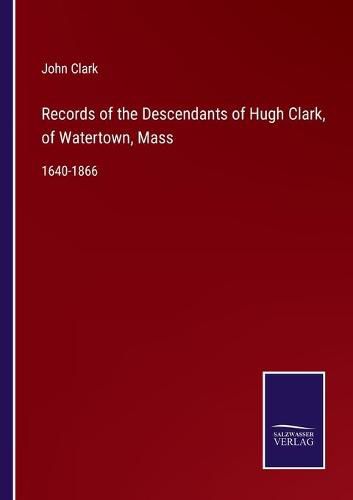 Cover image for Records of the Descendants of Hugh Clark, of Watertown, Mass: 1640-1866