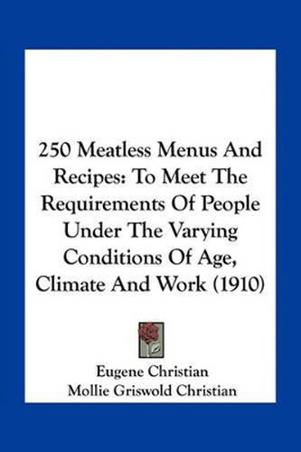 Cover image for 250 Meatless Menus and Recipes: To Meet the Requirements of People Under the Varying Conditions of Age, Climate and Work (1910)