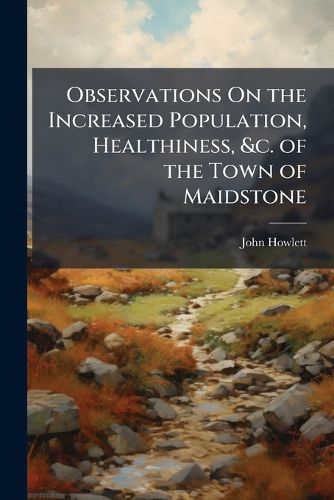 Cover image for Observations on the Increased Population, Healthiness, &C. of the Town of Maidstone