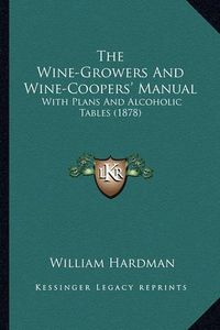 Cover image for The Wine-Growers and Wine-Coopers' Manual: With Plans and Alcoholic Tables (1878)