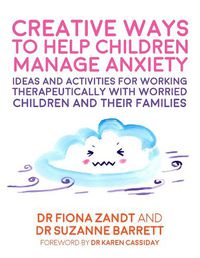 Cover image for Creative Ways to Help Children Manage Anxiety: Ideas and Activities for Working Therapeutically with Worried Children and Their Families