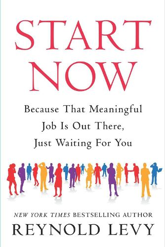 Cover image for Start Now: Because That Meaningful Job Is Out There, Just Waiting for You