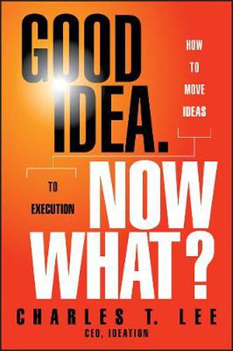 Cover image for Good Idea, Now What?: How to Move Ideas to Execution