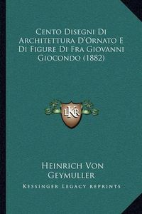 Cover image for Cento Disegni Di Architettura D'Ornato E Di Figure Di Fra Giovanni Giocondo (1882)