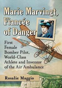 Cover image for Marie Marvingt, Fiancee of Danger: First Female Bomber Pilot, World-Class Athlete and Inventor of the Air Ambulance