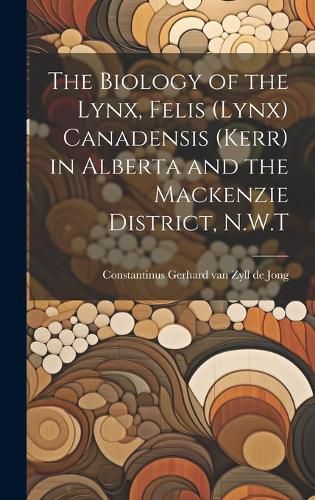 Cover image for The Biology of the Lynx, Felis (Lynx) Canadensis (Kerr) in Alberta and the Mackenzie District, N.W.T