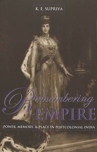 Cover image for Remembering Empire: Power, Memory, & Place in Postcolonial India