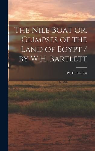 The Nile Boat or, Glimpses of the Land of Egypt / by W.H. Bartlett