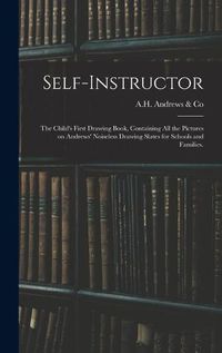 Cover image for Self-instructor: the Child's First Drawing Book, Containing All the Pictures on Andrews' Noiseless Drawing Slates for Schools and Families.