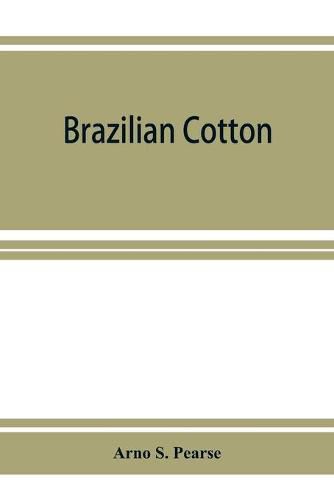 Cover image for Brazilian cotton; being the report of the journey of the International cotton mission through the cotton states of Sa&#771;o Paulo, Minas Geraes, Bahia, Alago&#770;as, Sergipe, Pernambuco, Parahyba, Rio Grande do Norte