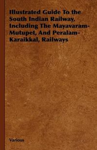 Cover image for Illustrated Guide To the South Indian Railway, Including The Mayavaram-Mutupet, And Peralam-Karaikkal, Railways