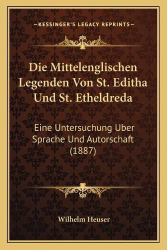 Cover image for Die Mittelenglischen Legenden Von St. Editha Und St. Etheldreda: Eine Untersuchung Uber Sprache Und Autorschaft (1887)