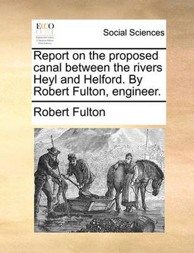 Cover image for Report on the Proposed Canal Between the Rivers Heyl and Helford. by Robert Fulton, Engineer.