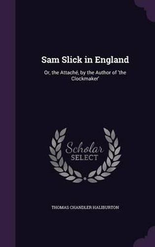 Sam Slick in England: Or, the Attache, by the Author of 'The Clockmaker