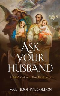 Cover image for Ask Your Husband: A Wife's Guide to True Femininity