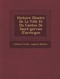 Cover image for Histoire Illustr E de La Ville Et Du Canton de Saint-Gervais D'Auvergne