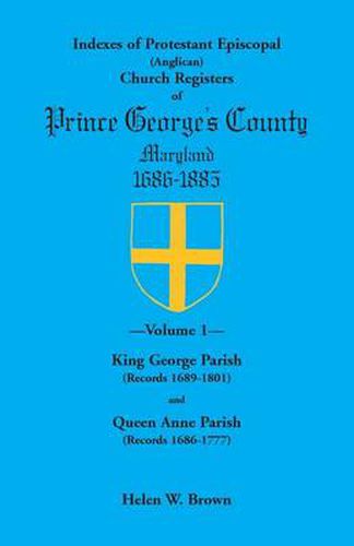 Indexes of Protestant Episcopal (Anglican) Church Registers of Prince George's County, 1686-1885. Volume 1: King George Parish (Records 1689-1801) & Q