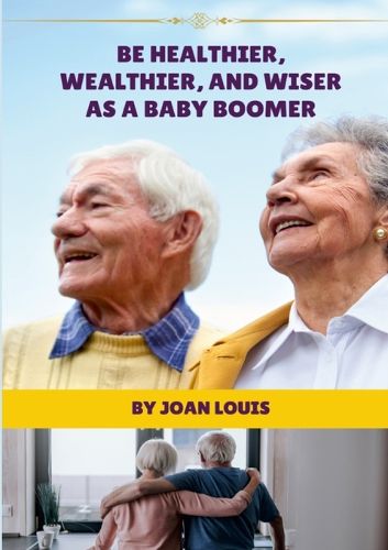 Cover image for Be Healthier, Wealthier, And Wiser As A Baby Boomer