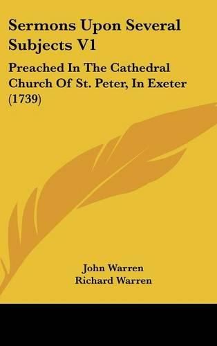 Cover image for Sermons Upon Several Subjects V1: Preached in the Cathedral Church of St. Peter, in Exeter (1739)