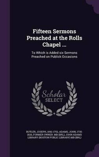 Fifteen Sermons Preached at the Rolls Chapel ...: To Which Is Added Six Sermons Preached on Publick Occasions