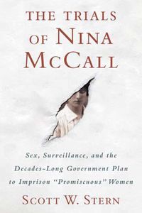 Cover image for The Trials of Nina McCall: Sex, Surveillance, and the Decades-Long Government Plan to Imprison Promiscuous Women