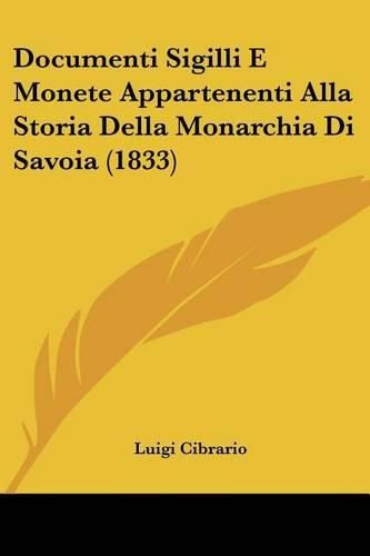 Cover image for Documenti Sigilli E Monete Appartenenti Alla Storia Della Monarchia Di Savoia (1833)