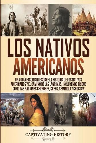 Cover image for Los Nativos Americanos: Una Guia Fascinante sobre la Historia de los Nativos Americanos y el Camino de las Lagrimas, Incluyendo Tribus como las Naciones Cherokee, Creek, Seminola y Choctaw