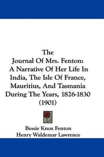 Cover image for The Journal of Mrs. Fenton: A Narrative of Her Life in India, the Isle of France, Mauritius, and Tasmania During the Years, 1826-1830 (1901)