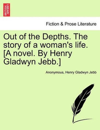 Cover image for Out of the Depths. the Story of a Woman's Life. [A Novel. by Henry Gladwyn Jebb.]