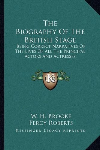 Cover image for The Biography of the British Stage: Being Correct Narratives of the Lives of All the Principal Actors and Actresses