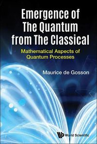 Cover image for Emergence Of The Quantum From The Classical: Mathematical Aspects Of Quantum Processes