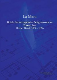 Cover image for Briefe hervorragender Zeitgenossen an Franz Liszt: Dritter Band: 1836 - 1886