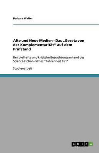 Cover image for Alte und Neue Medien - Das  Gesetz von der Komplementaritat  auf dem Prufstand: Beispielhafte und kritische Betrachtung anhand des Science-Fiction-Filmes  Fahrenheit 451