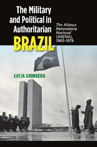 Cover image for The Military and Political in Authoritarian Brazil: The Alianca Renovadora Nacional (ARENA),  19651979