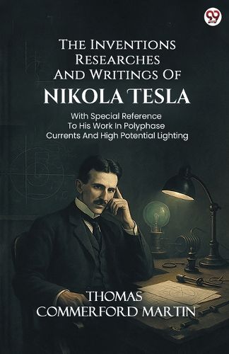 Cover image for The Inventions Researches And Writings Of Nikola TeslaWith Special Reference To His Work In Polyphase Currents And High Potential Lighting (Edition1)