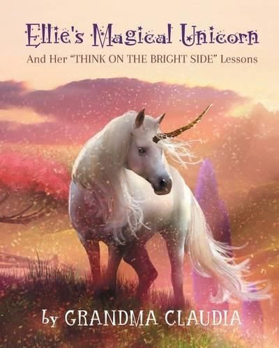 Ellie's Magical Unicorn: And Her  Think on the Bright Side  Lessons