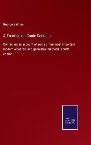 Cover image for A Treatise on Conic Sections: Containing an account of some of the most important modern algebraic and geometric methods. Fourth edition