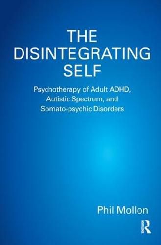 Cover image for The Disintegrating Self: Psychotherapy of Adult ADHD, Autistic Spectrum, and Somato-psychic Disorders